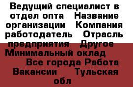 Ведущий специалист в отдел опта › Название организации ­ Компания-работодатель › Отрасль предприятия ­ Другое › Минимальный оклад ­ 42 000 - Все города Работа » Вакансии   . Тульская обл.